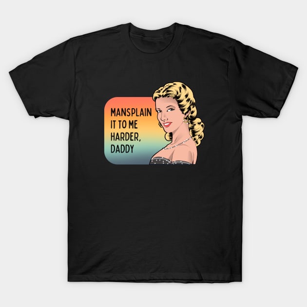 Mansplain It to Me Harder, Daddy - Feminist Graphic T-Shirt by ScienceandSnark